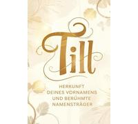 Till: Herkunft deines Vornamens und berühmte Namensträger: Ein Namensbuch über Ursprung, Bedeutung und bekannte Persönlichkeiten