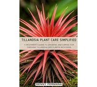 Tillandsia Plant Care Simplified: A Beginner’s Guide to Growing and Caring For Thriving Tillandsia (Air Plants) with Ease