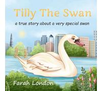 Tilly The Swan: A true story about a very special swan from the London Docklands: 1