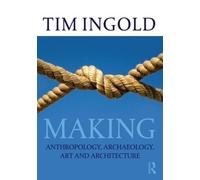 Tim Ingold – Making: Anthropology, Archaeology, Art and Architecture – Tascabile