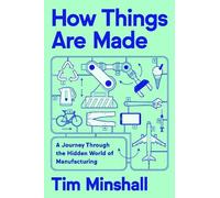 Tim Minshall–How Things Are Made: Journey Through the Hidden World of Manufacturing–Copertina rigida