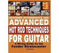 Beginner Intermediate And Advanced Hot Rod Techniques For Guitar: A Wiring Guide For The Fender Stratocaster