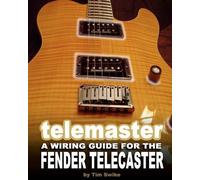Tim Swike Telemaster A Wiring Guide For The Fender Telecaster (Tascabile)