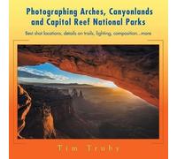 Tim Truby Photographing Arches, Canyonlands and Capitol Reef Nationa (Tascabile)