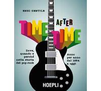 Time after time. Dove, quando e perché nella storia del pop-rock. Anno per anno, dal 1954 ad oggi