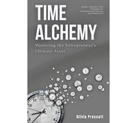 Time Alchemy: Mastering the Entrepreneur's Ultimate Asset: Unlock Innovative Time Strategies for Entrepreneurial Success and Productivity