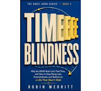 Time Blindness: Why the ADHD Brain Can't Feel Time, and How to Stop Being Late, Overwhelmed, and Behind on a Life That Won't Wait