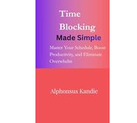 Time Blocking Made Simple: Master Your Schedule, Boost Productivity, and Eliminate Overwhelm