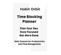 Time Blocking Planner: Daily Focus System to Improve Productivity, Manage Time and Get More Done: Simple Daily Time Management System for Focus, Discipline and Consistent Results