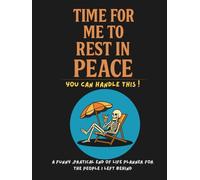 Time For Me To Rest In Peace - you can handle this: Funny and Pratical End of Life Planner, Journal, Organizer, you name it... for the people I left behind