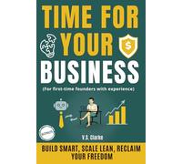 TIME FOR YOUR BUSINESS: Use AI and Automation to Build a Profitable Business and Take Back Your Freedom. For First-Time Founders with Experience
