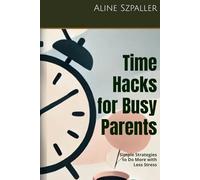 Time Hacks for Busy Parents: Simple Strategies to Do More with Less Stress