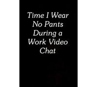 Time I Wear No Pants During A Work Video Chat: Funny Gag Gift Notebook for The Office, Team, Staff, HR, Employees, Friends, School and Workplace (Size 6"x9")