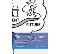 Time Intelligence: A Practical Guide to Making the Most of Every Moment of Your Life