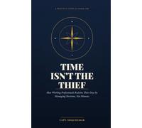 Time Isn’t the Thief: How Working Professionals Reclaim Their Days by Managing Decisions, Not Minutes