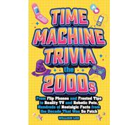 Time Machine Trivia: The 2000s Flip Phones and Frosted Tips to Reality TV and Robotic Pets, Hundreds of Nostalgic Facts from the Decade That Was So Fetch