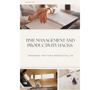 Time Management and Productivity Hacks: Mastering Time for a Productive Life
