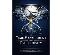 Time Management and Productivity: Master Your Life Series - Book 1: Unlock Your Potential, Conquer Distractions, and Achieve Your Goals with Proven Strategies and AI Insights