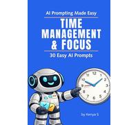 Time Management & Focus: 30 Easy Prompts: Use AI to Prioritize Tasks, Plan Your Time, and Stay Focused to Get More Done