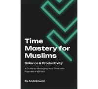 Time Management for Muslims: The Only Guide You’ll Ever Need: Balancing Iman, Work, Family & Productivity.