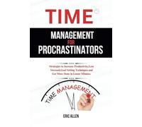 Time management for procrastinators: Strategies to Increase Productivity,Less Stressed,Goal Setting Techniques and Get More Done in Lesser Minutes.
