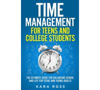 Time Management For Teens And College Students: The Ultimate Guide for Balancing