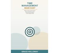 Time Management Made Easy: A Beginner's Guide to Priorities, Simple Planning, Beating Procrastination, and Work-Life Balance -- Learn Time Blocking, To-Do Systems, and Focus Techniques