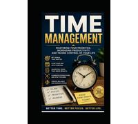 TIME MANAGEMENT: Mastering Your Priorities, Increasing Productivity, and Taking Control of Your Life