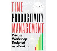 Time Management PRIVATE WORKSHOP Designed as a Book I Bit by Bit Guide I The Proven System for Maximum Productivity