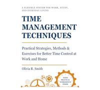 TIME MANAGEMENT TECHNIQUES: Practical Strategies, Methods & Exercises for Better Time Control at Work and Home