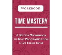 Time Mastery: A 30-Day Workbook to Beat Procrastination & Get Things Done