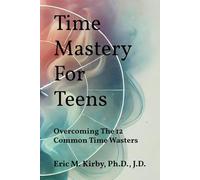 Time Mastery For Teens: Overcoming the 12 Common Time Wasters