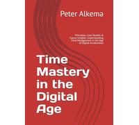 Time Mastery in the Digital Age: Principles, Case Studies & Future Insights: Understanding Time Management in the Age of Digital Acceleration