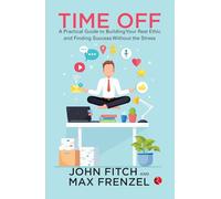 Time Off: A Practical Guide to Building Your Rest Ethic and Finding Success Without the Stress