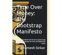 Time Over Money: The Bootstrap Manifesto: Build Wealth with $0 Start Capital Using Service Arbitrage, No-Code, and Digital Real Estate