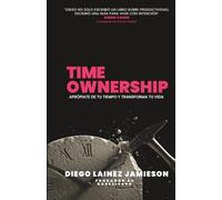 Time ownership: APRÓPIATE DE TU TIEMPO Y TRANSFORMA TU VIDA