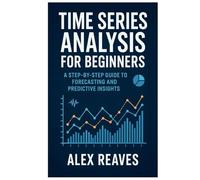 Time Series Analysis for Beginners: A Step-by-Step Guide to Forecasting and Predictive Insights