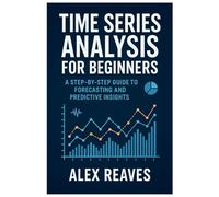 Time Series Analysis for Beginners: A Step-by-Step Guide to Forecasting and Predictive Insights