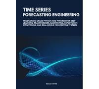 Time Series Forecasting Engineering: Production-Grade Python and PyTorch for Deep Learning, Transformers, Backtesting, Deployment, Monitoring, and Real-World Forecasting Systems
