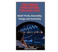 TIME SERIES FORECASTING FOR ANALYSTS: Model Trends, Seasonality, Change, and Uncertainty