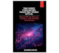 Time Series Forecasting Predicting Trends with ML: Master ML for finance, weather, and demand forecasting