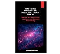 Time Series Forecasting Predicting Trends with ML: Master ML for finance, weather, and demand forecasting
