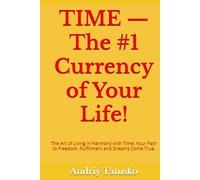 TIME - The #1 Currency of Your Life!: The Art of Living in Harmony with Time: Your Path to Freedom, Fulfillment and Dreams Come True.