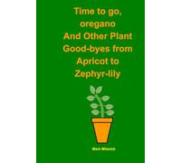 Time to Go, Oregano: And Other Plant Good-byes from Apricot to Zephyr-lily