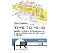 Time To Mind. Velocità Ed Efficacia Dell’Apprendimento: Il Nuovo Vantaggio Compe