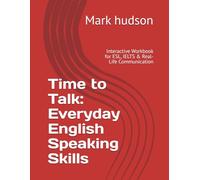 Time to Talk: Everyday English Speaking Skills: Interactive Workbook for ESL, IELTS & Real-Life Communication
