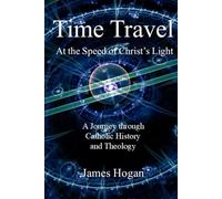 Time Travel: At the Speed of Christ's Light: A Journey through Catholic History and Theology