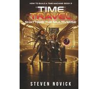 TIME TRAVEL SHATTERS THE MULTIVERSE: HOW TO BUILD A TIME MACHINE: BOOK 3