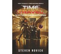 TIME TRAVEL SHATTERS THE MULTIVERSE: HOW TO BUILD A TIME MACHINE: BOOK 3