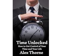Time Unlocked: How to Get Control of Your Time and Your Life